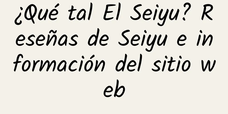 ¿Qué tal El Seiyu? Reseñas de Seiyu e información del sitio web
