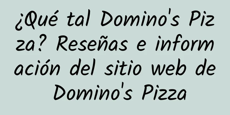¿Qué tal Domino's Pizza? Reseñas e información del sitio web de Domino's Pizza