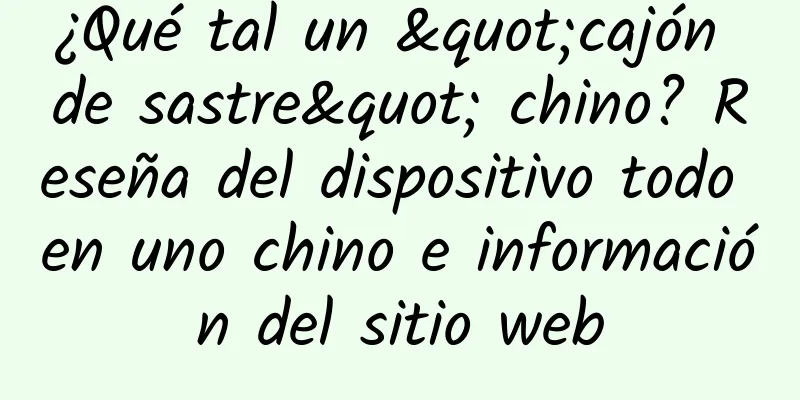 ¿Qué tal un "cajón de sastre" chino? Reseña del dispositivo todo en uno chino e información del sitio web