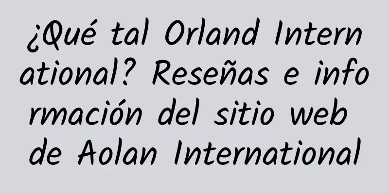 ¿Qué tal Orland International? Reseñas e información del sitio web de Aolan International