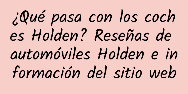 ¿Qué pasa con los coches Holden? Reseñas de automóviles Holden e información del sitio web