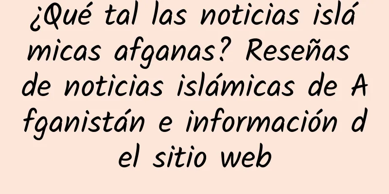 ¿Qué tal las noticias islámicas afganas? Reseñas de noticias islámicas de Afganistán e información del sitio web