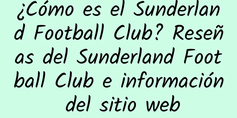 ¿Cómo es el Sunderland Football Club? Reseñas del Sunderland Football Club e información del sitio web