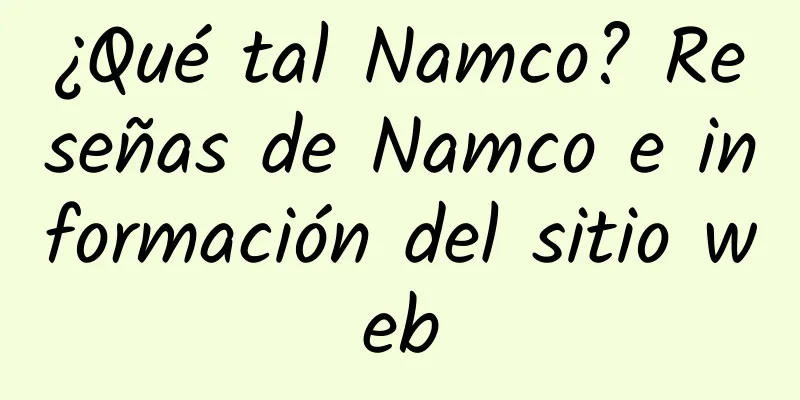 ¿Qué tal Namco? Reseñas de Namco e información del sitio web