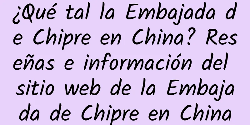 ¿Qué tal la Embajada de Chipre en China? Reseñas e información del sitio web de la Embajada de Chipre en China