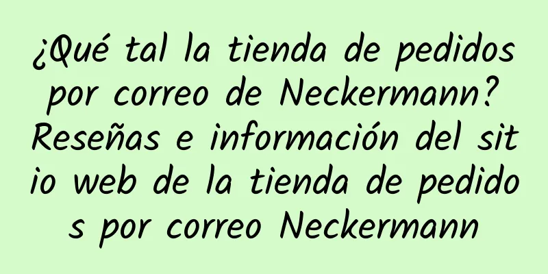 ¿Qué tal la tienda de pedidos por correo de Neckermann? Reseñas e información del sitio web de la tienda de pedidos por correo Neckermann