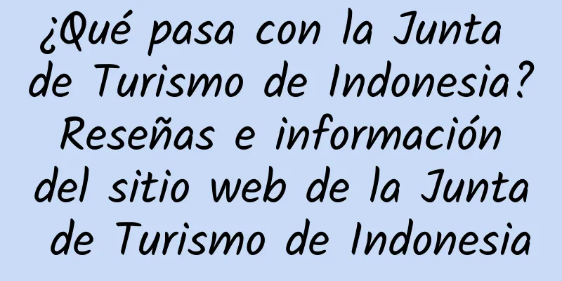 ¿Qué pasa con la Junta de Turismo de Indonesia? Reseñas e información del sitio web de la Junta de Turismo de Indonesia