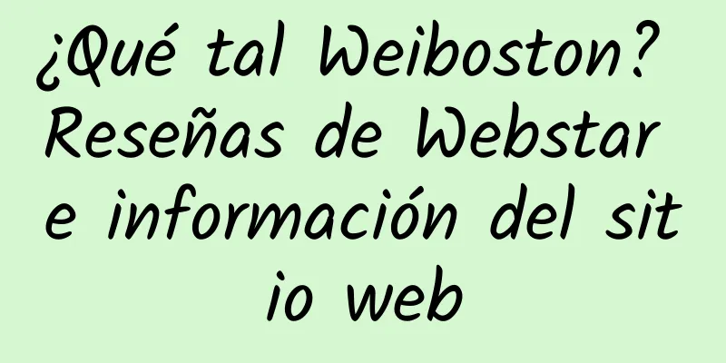 ¿Qué tal Weiboston? Reseñas de Webstar e información del sitio web