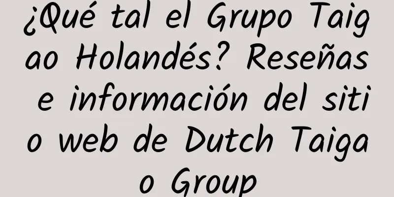 ¿Qué tal el Grupo Taigao Holandés? Reseñas e información del sitio web de Dutch Taigao Group