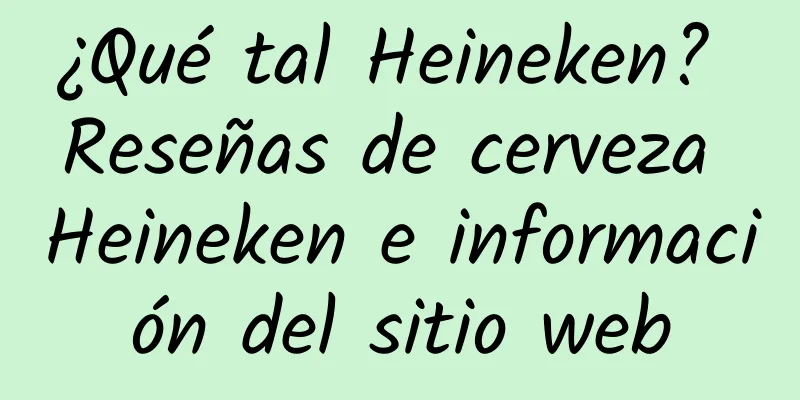 ¿Qué tal Heineken? Reseñas de cerveza Heineken e información del sitio web