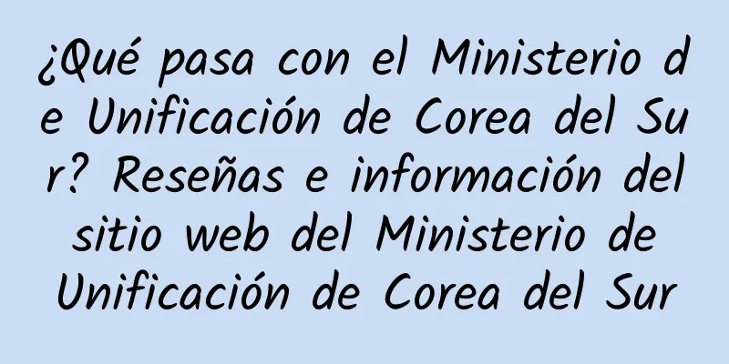 ¿Qué pasa con el Ministerio de Unificación de Corea del Sur? Reseñas e información del sitio web del Ministerio de Unificación de Corea del Sur