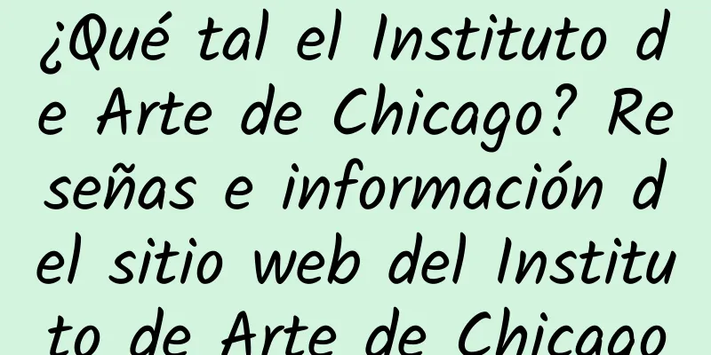 ¿Qué tal el Instituto de Arte de Chicago? Reseñas e información del sitio web del Instituto de Arte de Chicago