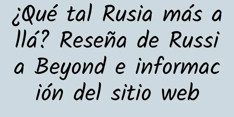¿Qué tal Rusia más allá? Reseña de Russia Beyond e información del sitio web
