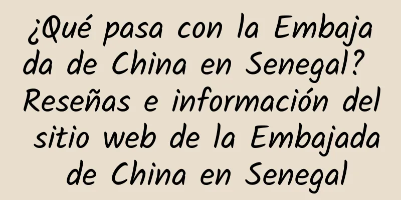 ¿Qué pasa con la Embajada de China en Senegal? Reseñas e información del sitio web de la Embajada de China en Senegal