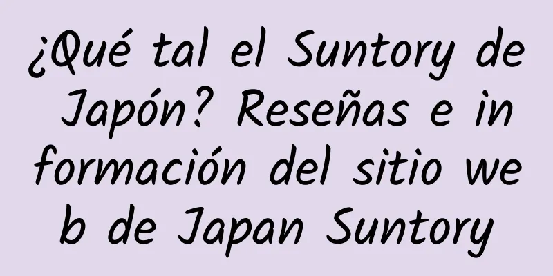 ¿Qué tal el Suntory de Japón? Reseñas e información del sitio web de Japan Suntory