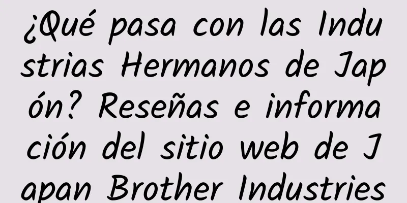 ¿Qué pasa con las Industrias Hermanos de Japón? Reseñas e información del sitio web de Japan Brother Industries