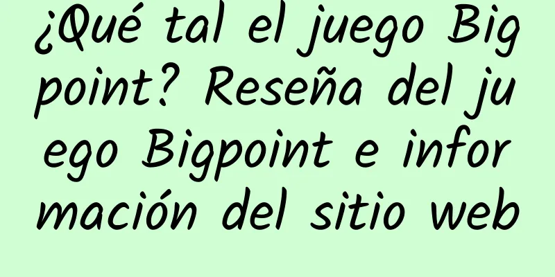 ¿Qué tal el juego Bigpoint? Reseña del juego Bigpoint e información del sitio web