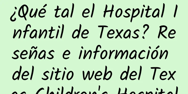 ¿Qué tal el Hospital Infantil de Texas? Reseñas e información del sitio web del Texas Children's Hospital