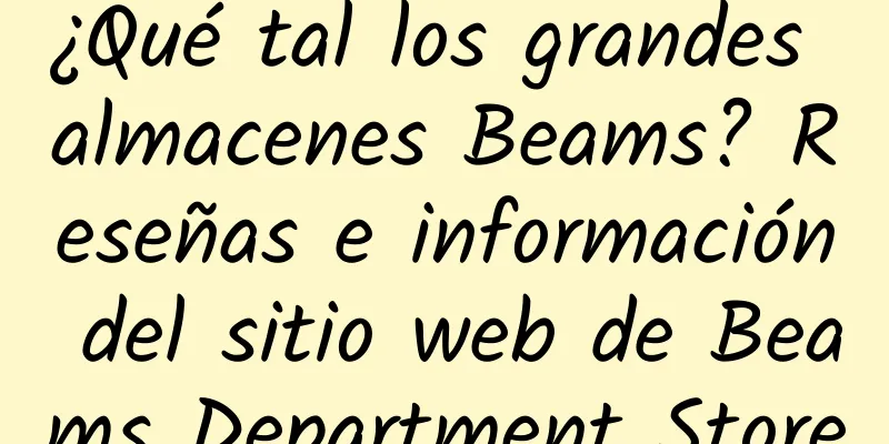 ¿Qué tal los grandes almacenes Beams? Reseñas e información del sitio web de Beams Department Store