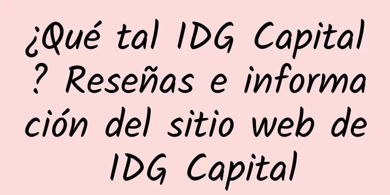 ¿Qué tal IDG Capital? Reseñas e información del sitio web de IDG Capital
