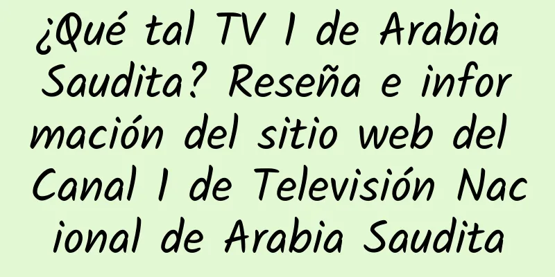 ¿Qué tal TV 1 de Arabia Saudita? Reseña e información del sitio web del Canal 1 de Televisión Nacional de Arabia Saudita