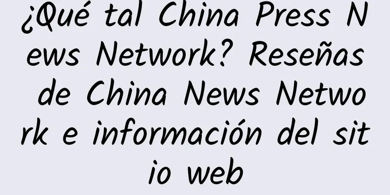 ¿Qué tal China Press News Network? Reseñas de China News Network e información del sitio web