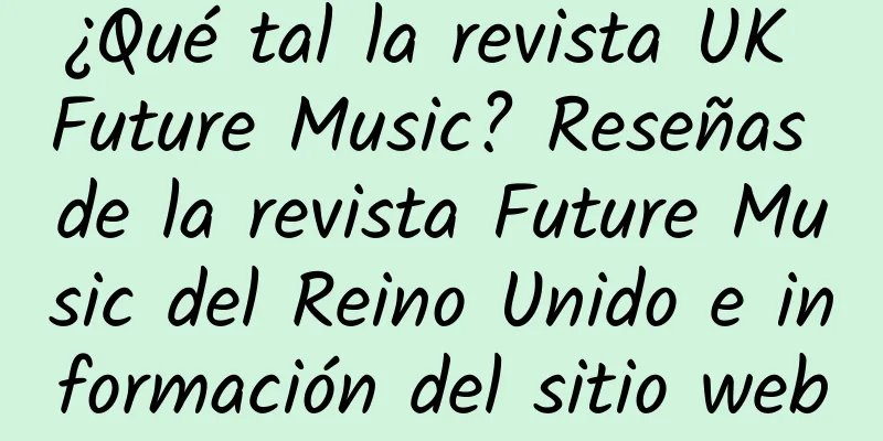 ¿Qué tal la revista UK Future Music? Reseñas de la revista Future Music del Reino Unido e información del sitio web
