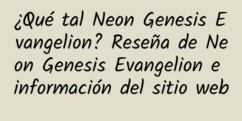 ¿Qué tal Neon Genesis Evangelion? Reseña de Neon Genesis Evangelion e información del sitio web