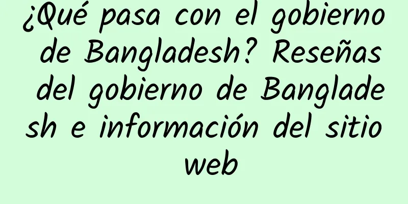 ¿Qué pasa con el gobierno de Bangladesh? Reseñas del gobierno de Bangladesh e información del sitio web
