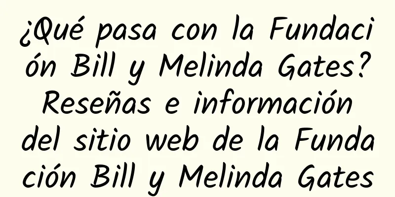 ¿Qué pasa con la Fundación Bill y Melinda Gates? Reseñas e información del sitio web de la Fundación Bill y Melinda Gates