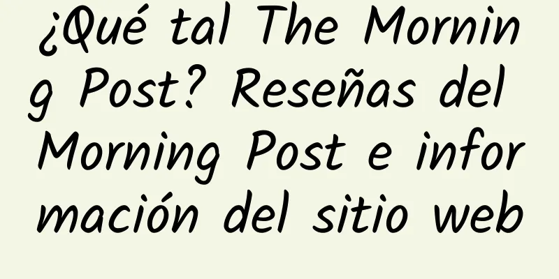 ¿Qué tal The Morning Post? Reseñas del Morning Post e información del sitio web
