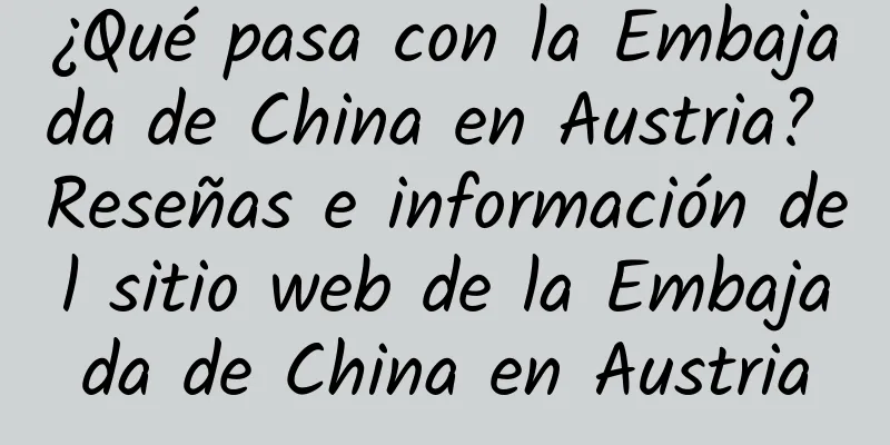 ¿Qué pasa con la Embajada de China en Austria? Reseñas e información del sitio web de la Embajada de China en Austria