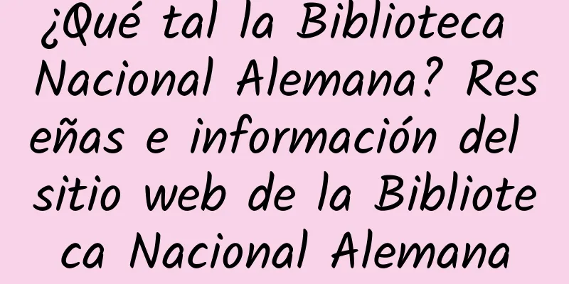 ¿Qué tal la Biblioteca Nacional Alemana? Reseñas e información del sitio web de la Biblioteca Nacional Alemana