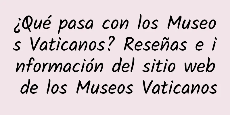 ¿Qué pasa con los Museos Vaticanos? Reseñas e información del sitio web de los Museos Vaticanos