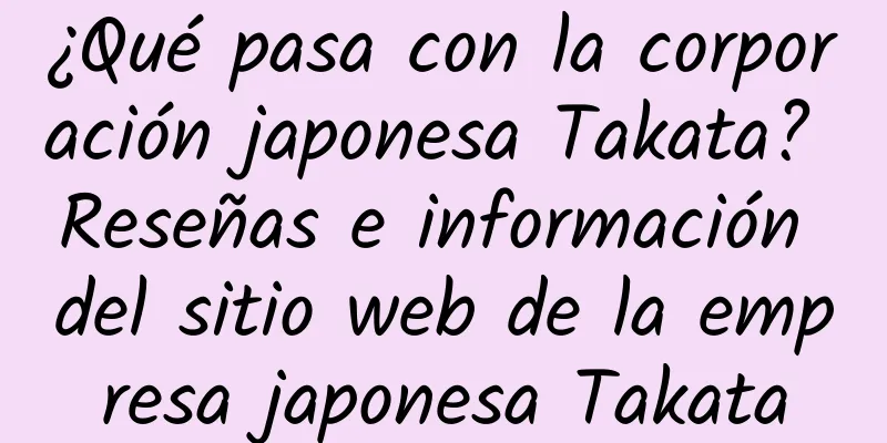 ¿Qué pasa con la corporación japonesa Takata? Reseñas e información del sitio web de la empresa japonesa Takata