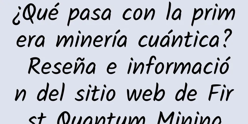 ¿Qué pasa con la primera minería cuántica? Reseña e información del sitio web de First Quantum Mining