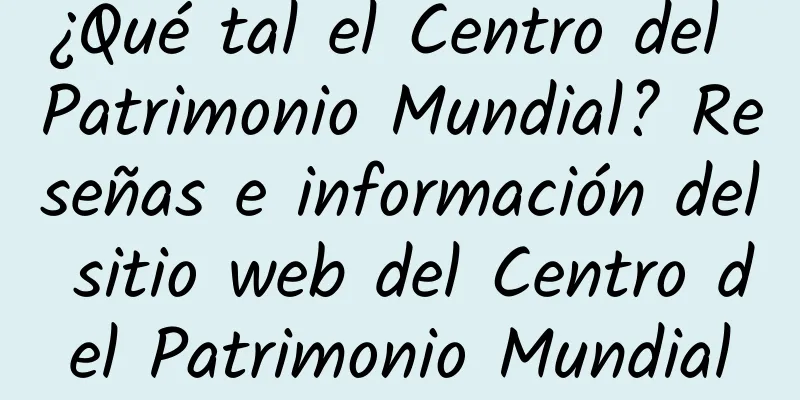 ¿Qué tal el Centro del Patrimonio Mundial? Reseñas e información del sitio web del Centro del Patrimonio Mundial