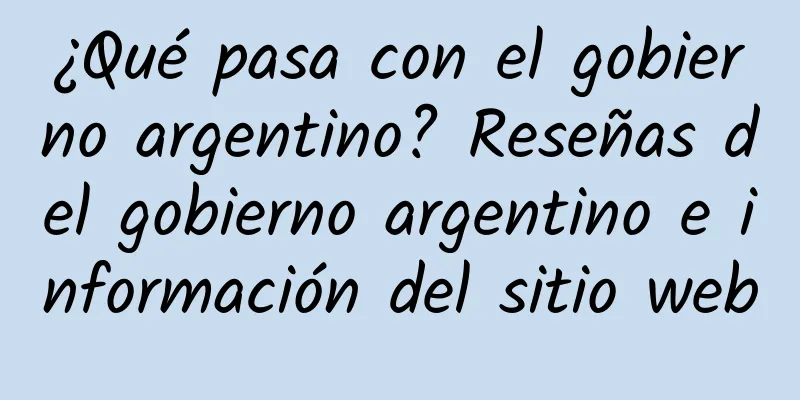¿Qué pasa con el gobierno argentino? Reseñas del gobierno argentino e información del sitio web