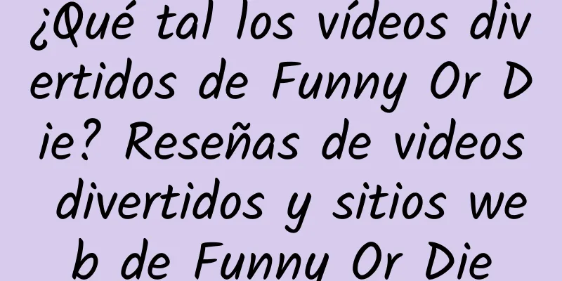 ¿Qué tal los vídeos divertidos de Funny Or Die? Reseñas de videos divertidos y sitios web de Funny Or Die