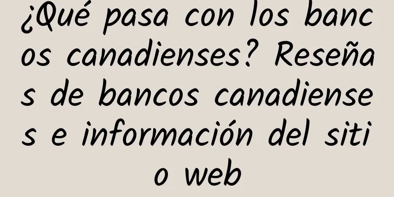 ¿Qué pasa con los bancos canadienses? Reseñas de bancos canadienses e información del sitio web