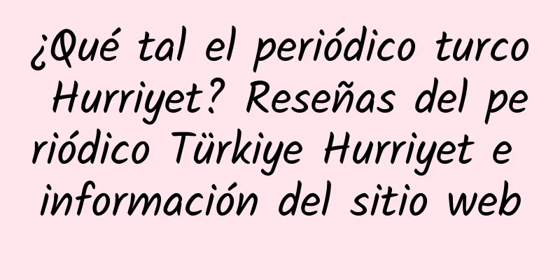 ¿Qué tal el periódico turco Hurriyet? Reseñas del periódico Türkiye Hurriyet e información del sitio web