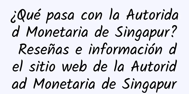 ¿Qué pasa con la Autoridad Monetaria de Singapur? Reseñas e información del sitio web de la Autoridad Monetaria de Singapur