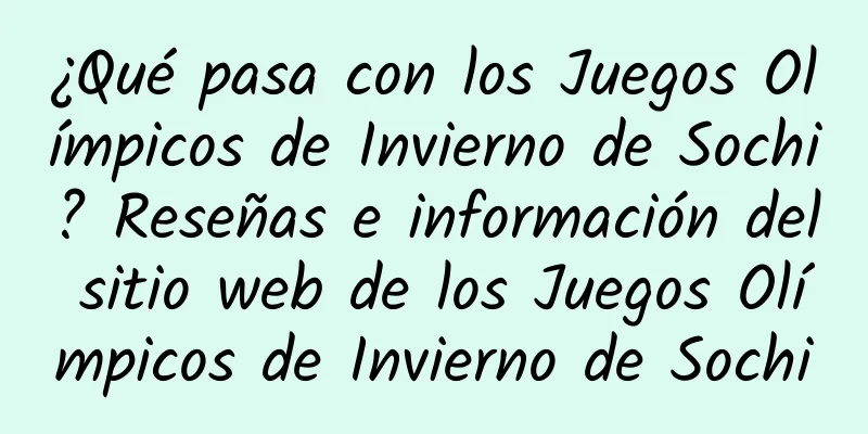 ¿Qué pasa con los Juegos Olímpicos de Invierno de Sochi? Reseñas e información del sitio web de los Juegos Olímpicos de Invierno de Sochi