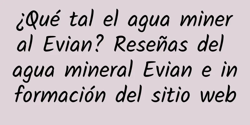 ¿Qué tal el agua mineral Evian? Reseñas del agua mineral Evian e información del sitio web