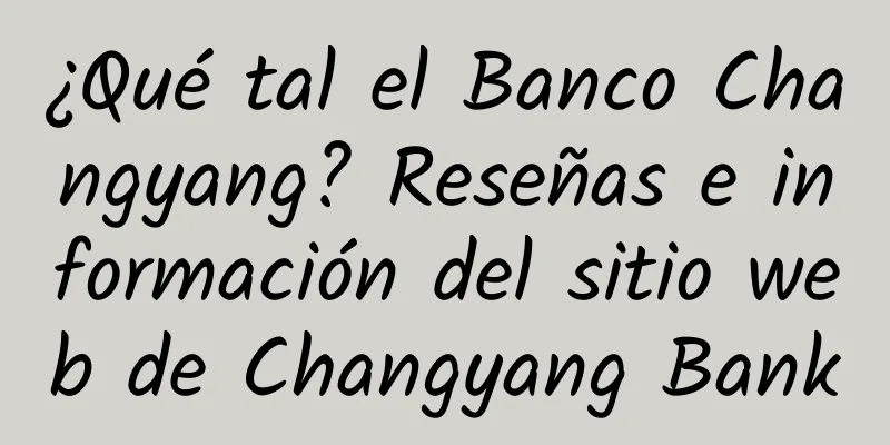 ¿Qué tal el Banco Changyang? Reseñas e información del sitio web de Changyang Bank