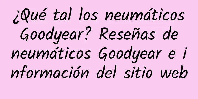 ¿Qué tal los neumáticos Goodyear? Reseñas de neumáticos Goodyear e información del sitio web