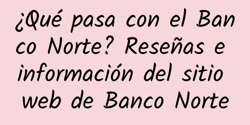 ¿Qué pasa con el Banco Norte? Reseñas e información del sitio web de Banco Norte