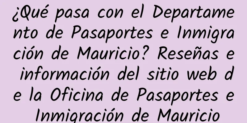 ¿Qué pasa con el Departamento de Pasaportes e Inmigración de Mauricio? Reseñas e información del sitio web de la Oficina de Pasaportes e Inmigración de Mauricio