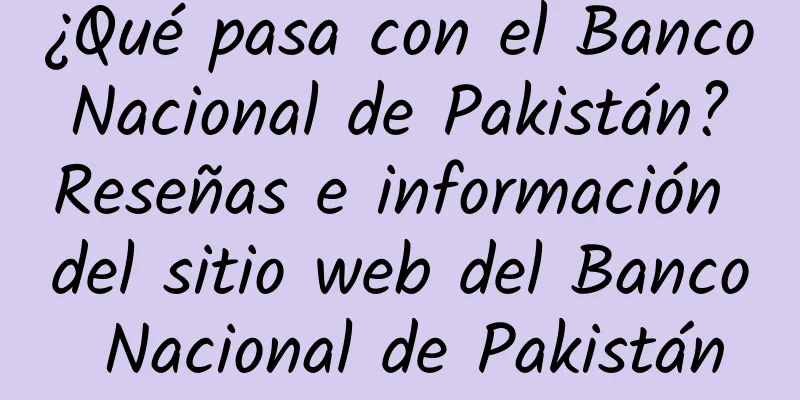 ¿Qué pasa con el Banco Nacional de Pakistán? Reseñas e información del sitio web del Banco Nacional de Pakistán