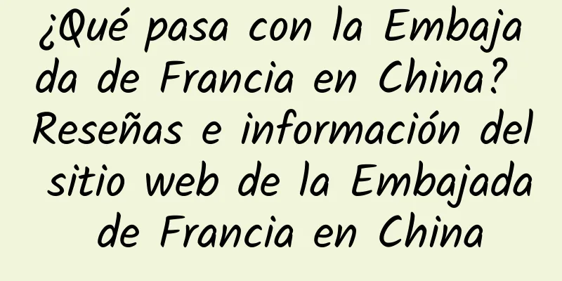 ¿Qué pasa con la Embajada de Francia en China? Reseñas e información del sitio web de la Embajada de Francia en China